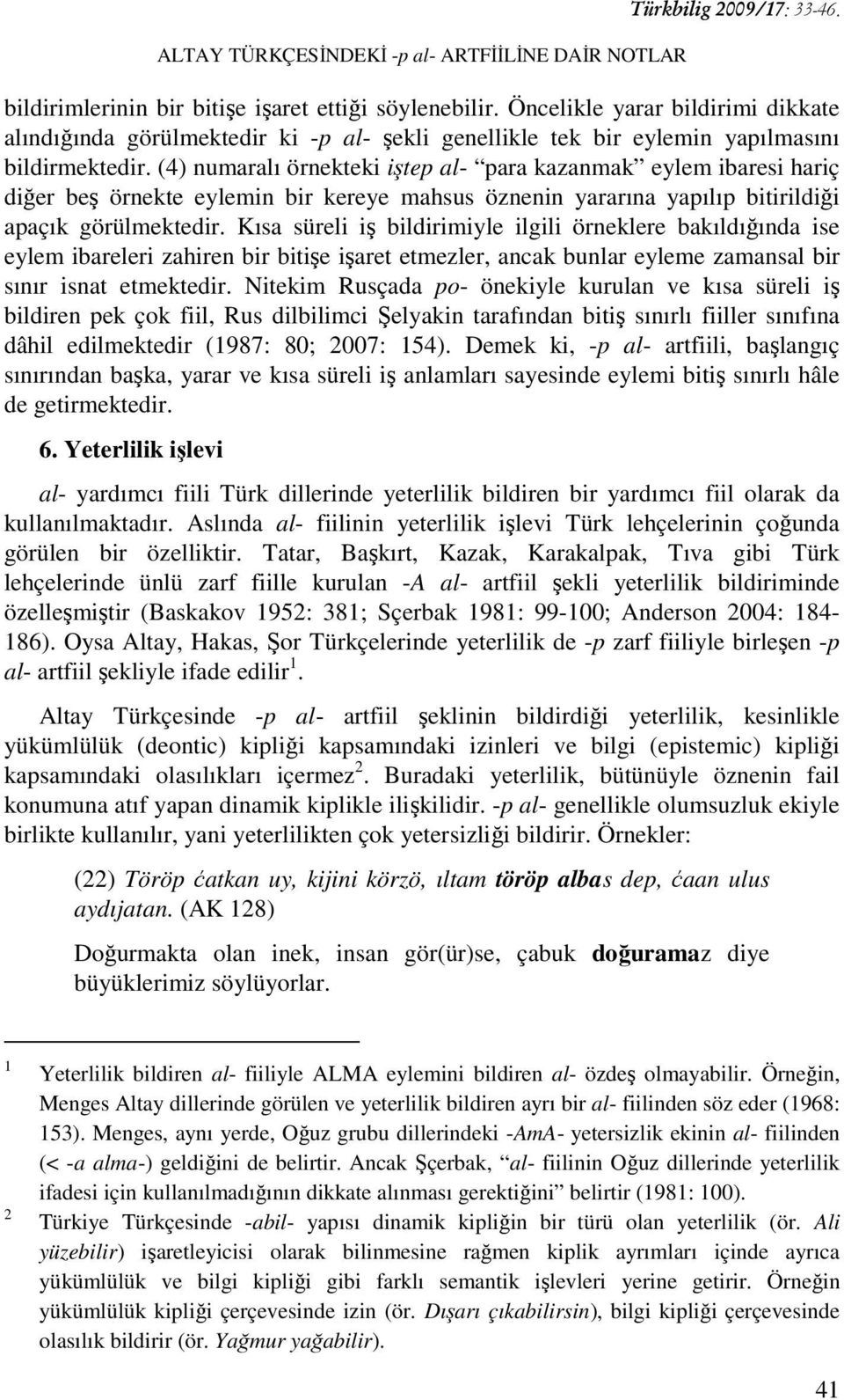 (4) numaralı örnekteki iştep al- para kazanmak eylem ibaresi hariç diğer beş örnekte eylemin bir kereye mahsus öznenin yararına yapılıp bitirildiği apaçık görülmektedir.