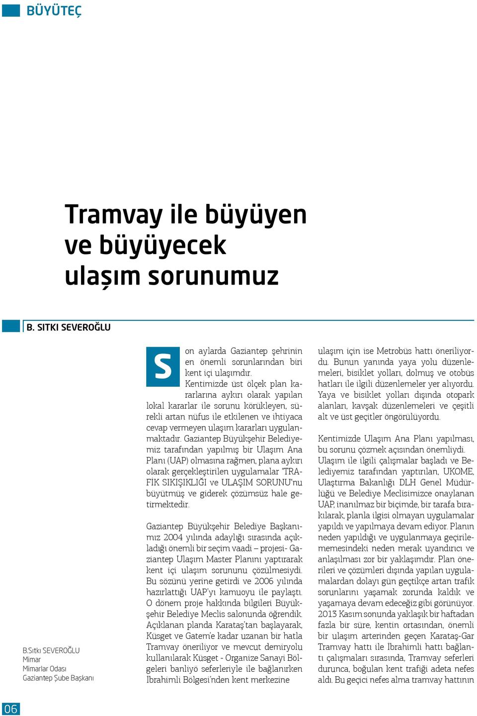 Kentimizde üst ölçek plan kararlarına aykırı olarak yapılan lokal kararlar ile sorunu körükleyen, sürekli artan nüfus ile etkilenen ve ihtiyaca cevap vermeyen ulaşım kararları uygulanmaktadır.