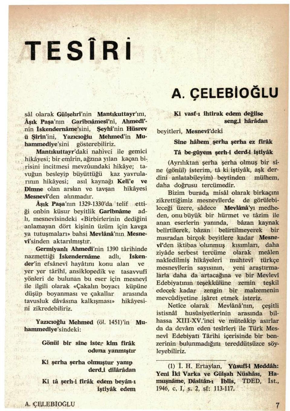 Mantıkuttayr'daki nahivci ile gemici hikâyesi; bir emîrin, ağzına yılan kaçan birisini incitmesi mevzuundaki hikâye; tavuğun besleyip büyüttüğü kaz yavrularının hikâyesi; asıl kaynağı Keli* e ve