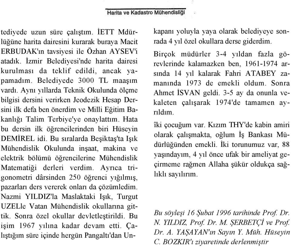 Aynı yıllarda Teknik Okulunda ölçme bilgisi dersini verirken Jeodezik Hesap Dersini ilk defa ben önerdim ve Milli Eğitim Bakanlığı Talim Terbiye'ye onaylattım.