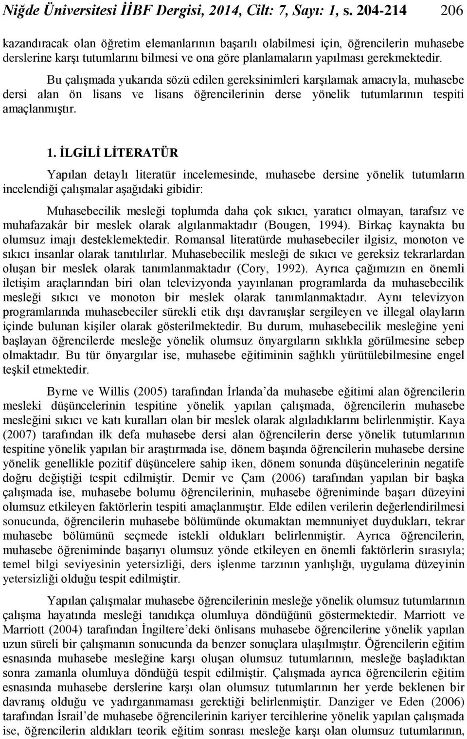 Bu çalışmada yukarıda sözü edilen gereksinimleri karşılamak amacıyla, muhasebe dersi alan ön lisans ve lisans öğrencilerinin derse yönelik tutumlarının tespiti amaçlanmıştır. 1.