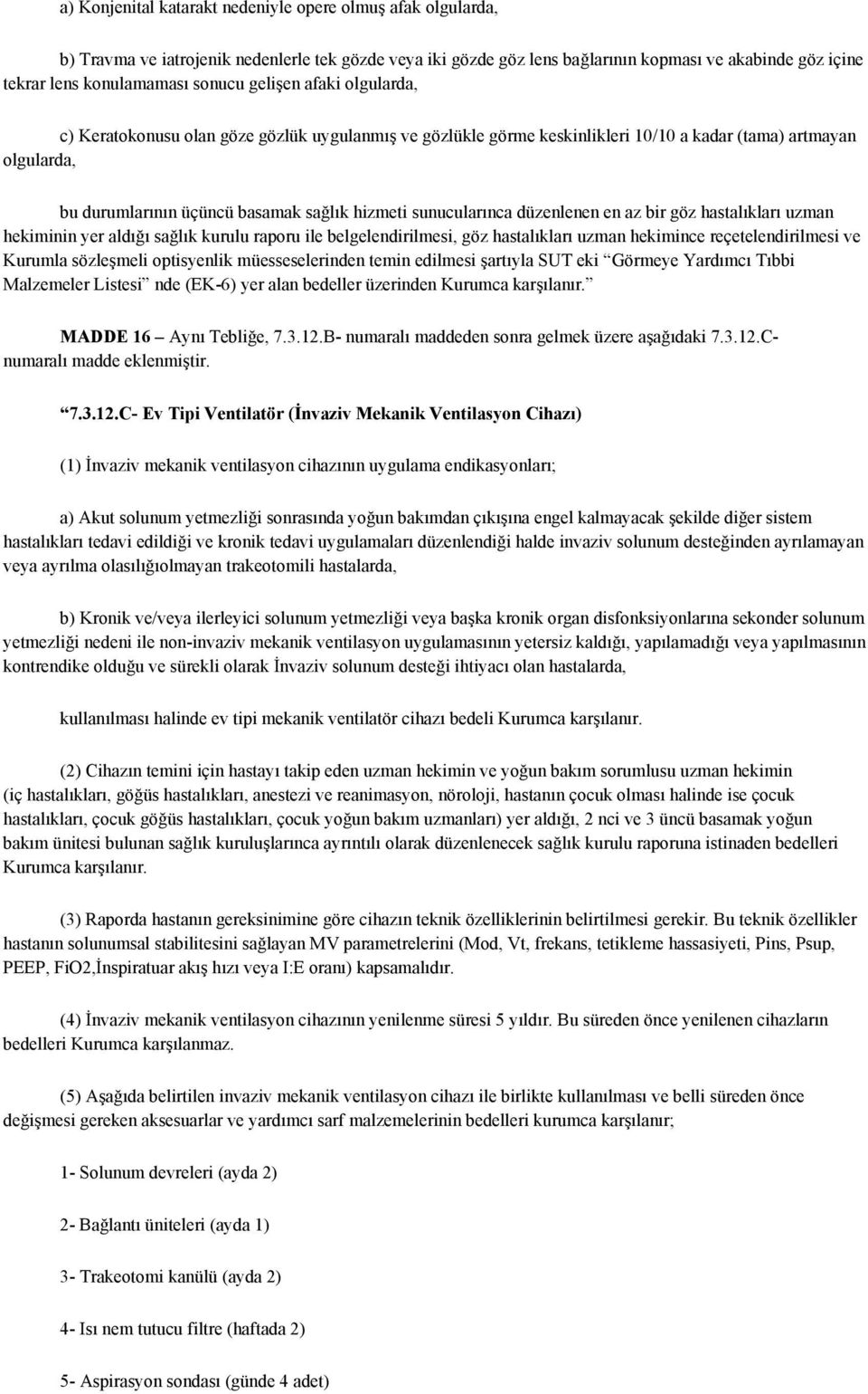 sunucularınca düzenlenen en az bir göz hastalıkları uzman hekiminin yer aldığı sağlık kurulu raporu ile belgelendirilmesi, göz hastalıkları uzman hekimince reçetelendirilmesi ve Kurumla sözleşmeli