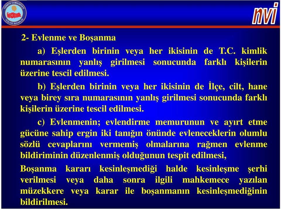 c) Evlenmenin; evlendirme memurunun ve ayırt etme gücüne sahip ergin iki tanığın önünde evleneceklerin olumlu sözlü cevaplarını vermemiş olmalarına rağmen evlenme