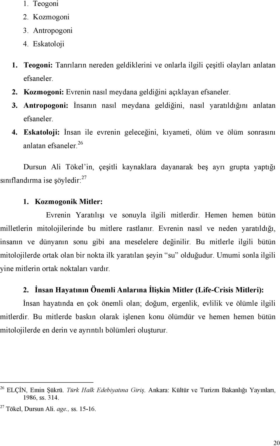 26 Dursun Ali Tökel in, çeşitli kaynaklara dayanarak beş ayrı grupta yaptığı sınıflandırma ise şöyledir: 27 1. Kozmogonik Mitler: Evrenin Yaratılışı ve sonuyla ilgili mitlerdir.