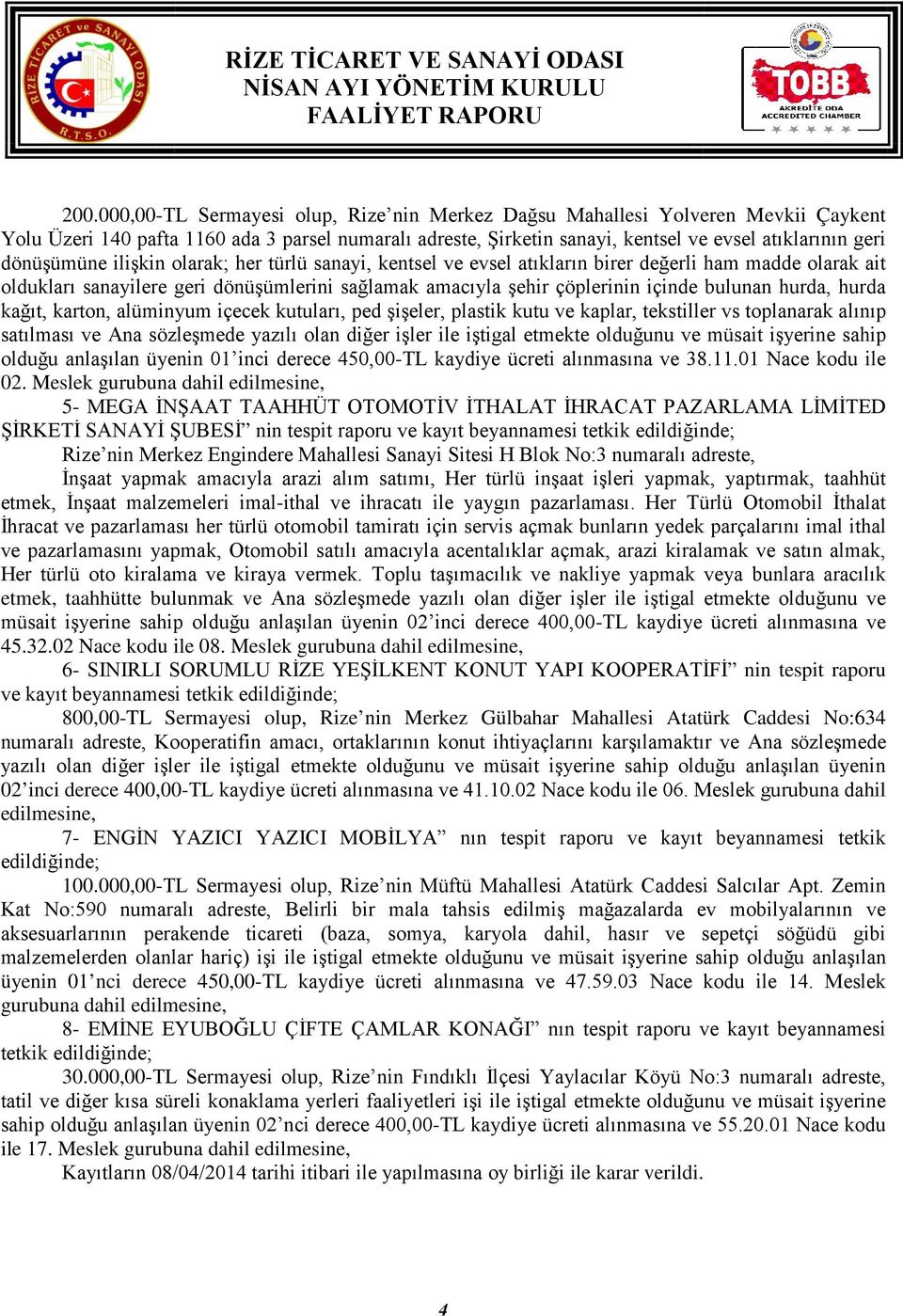 hurda, hurda kağıt, karton, alüminyum içecek kutuları, ped şişeler, plastik kutu ve kaplar, tekstiller vs toplanarak alınıp satılması ve Ana sözleşmede yazılı olan diğer işler ile iştigal etmekte