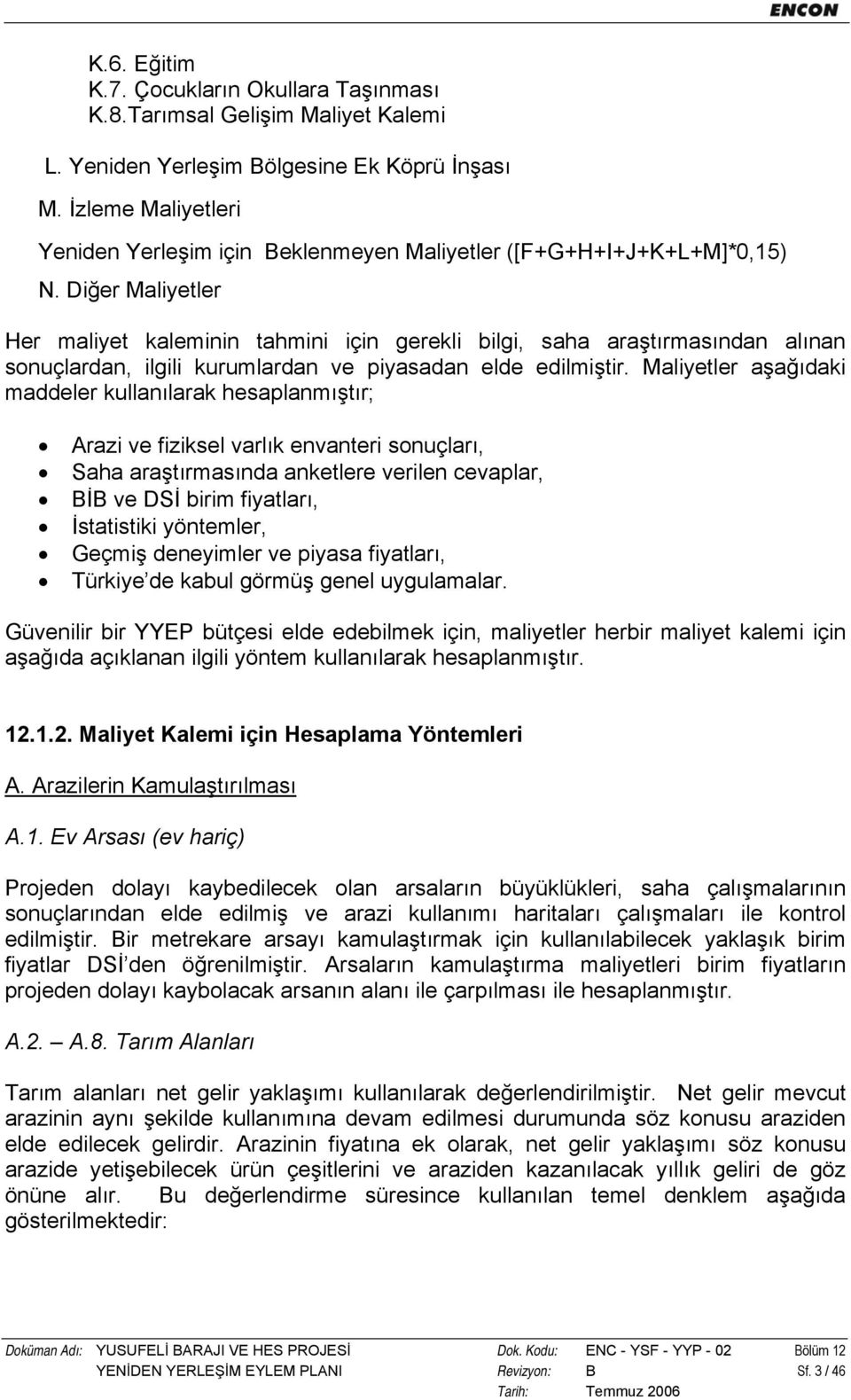 Diğer Maliyetler Her maliyet kaleminin tahmini için gerekli bilgi, saha araştırmasından alınan sonuçlardan, ilgili kurumlardan ve piyasadan elde edilmiştir.