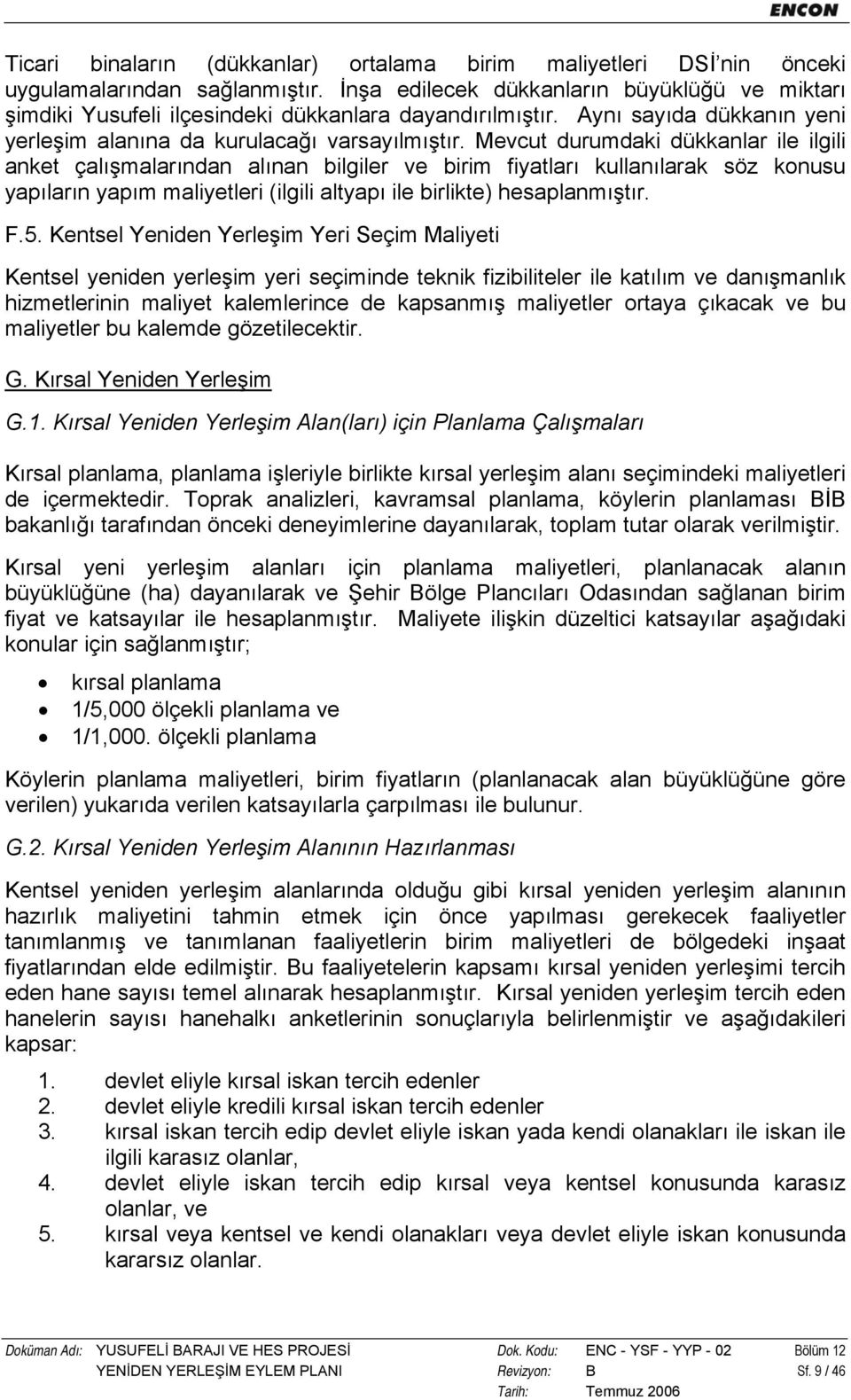 Mevcut durumdaki dükkanlar ile ilgili anket çalışmalarından alınan bilgiler ve birim fiyatları kullanılarak söz konusu yapıların yapım maliyetleri (ilgili altyapı ile birlikte) hesaplanmıştır. F.5.