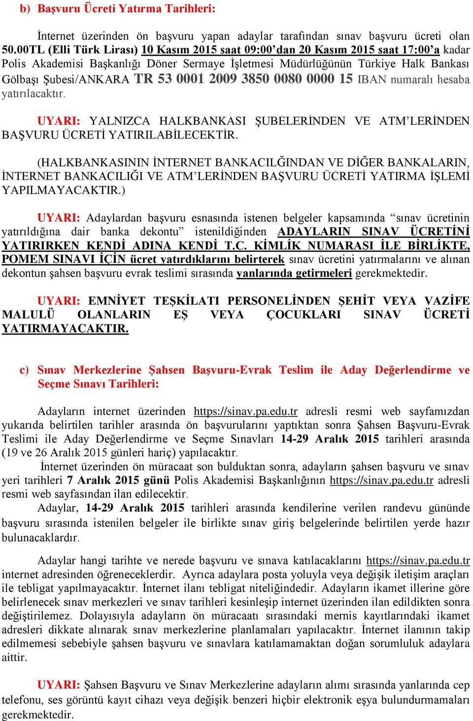 0001 2009 3850 0080 0000 15 IBAN numaralı hesaba yatırılacaktır. UYARI: YALNIZCA HALKBANKASI ŞUBELERİNDEN VE ATM LERİNDEN BAŞVURU ÜCRETİ YATIRILABİLECEKTİR.