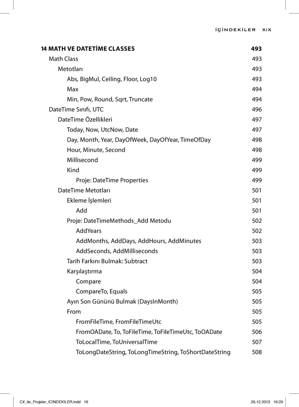 501 Ekleme İşlemleri 501 Add 501 Proje: DateTimeMethods_Add Metodu 502 AddYears 502 AddMonths, AddDays, AddHours, AddMinutes 503 AddSeconds, AddMilliseconds 503 Tarih Farkını Bulmak: Subtract 503