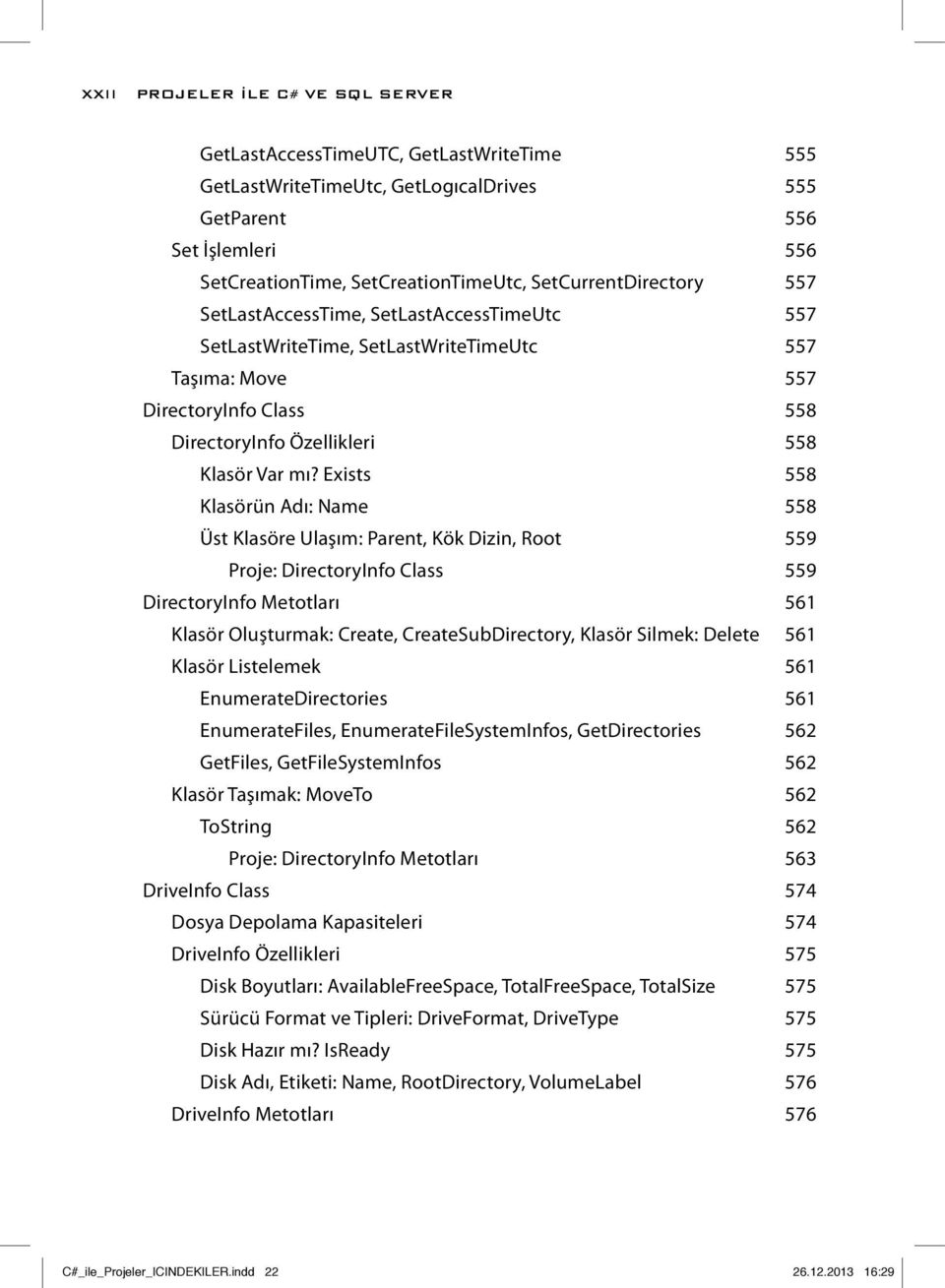 Exists 558 Klasörün Adı: Name 558 Üst Klasöre Ulaşım: Parent, Kök Dizin, Root 559 Proje: DirectoryInfo Class 559 DirectoryInfo Metotları 561 Klasör Oluşturmak: Create, CreateSubDirectory, Klasör