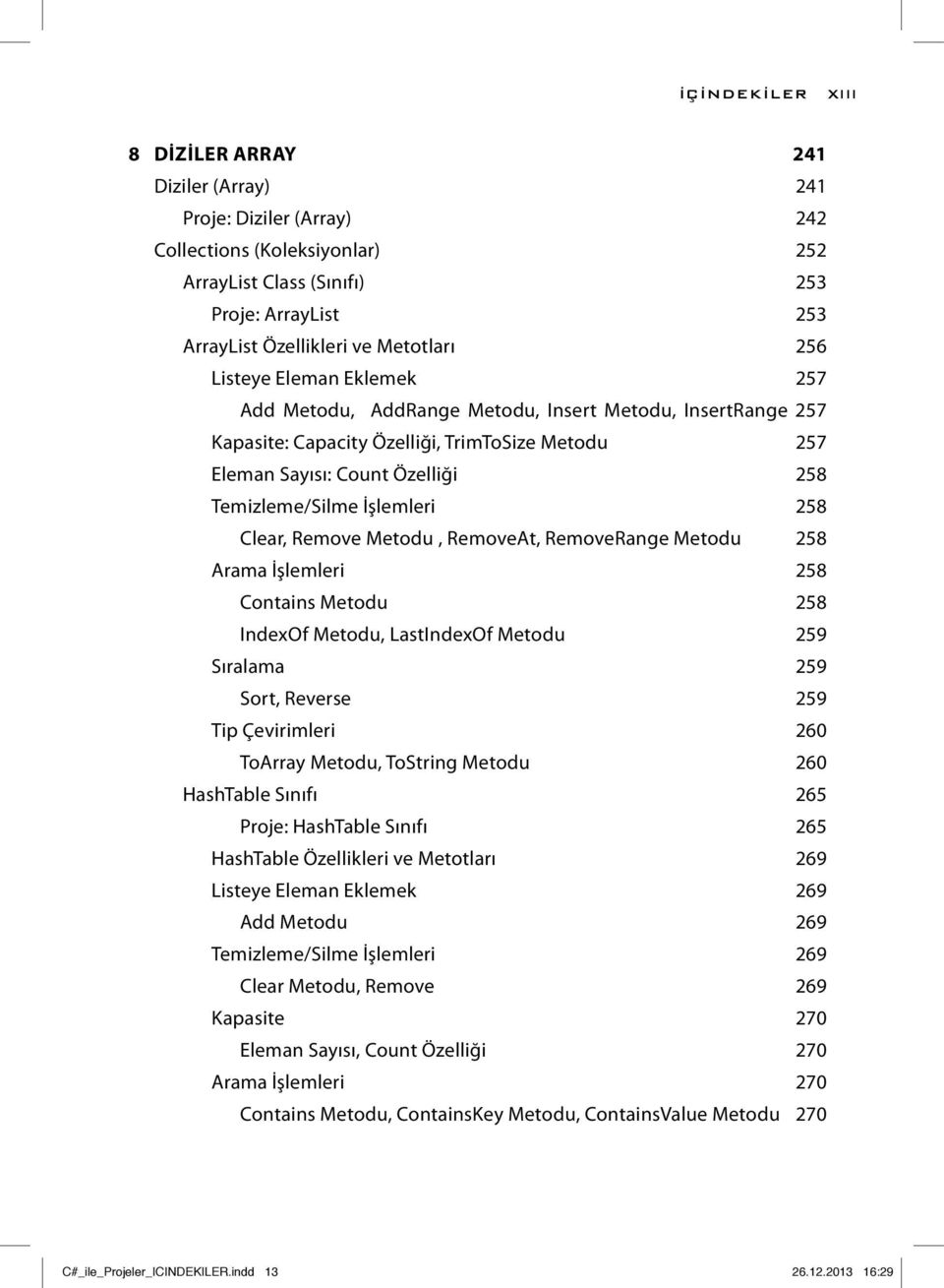 Temizleme/Silme İşlemleri 258 Clear, Remove Metodu, RemoveAt, RemoveRange Metodu 258 Arama İşlemleri 258 Contains Metodu 258 IndexOf Metodu, LastIndexOf Metodu 259 Sıralama 259 Sort, Reverse 259 Tip