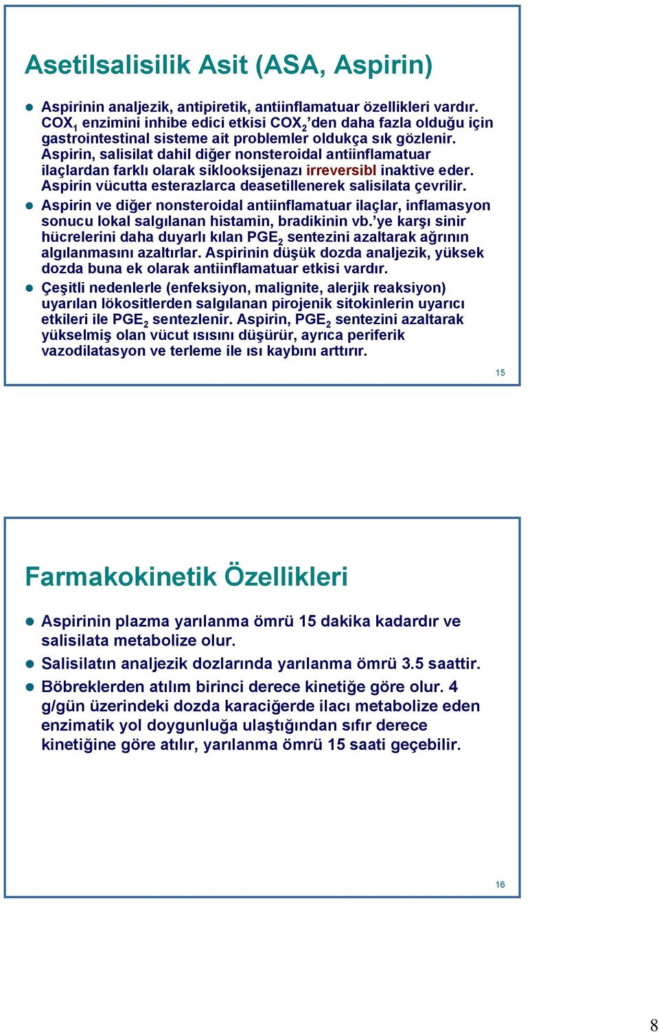 Aspirin, salisilat dahil diğer nonsteroidal antiinflamatuar ilaçlardan farklı olarak siklooksijenazı irreversibl inaktive eder. Aspirin vücutta esterazlarca deasetillenerek salisilata çevrilir.