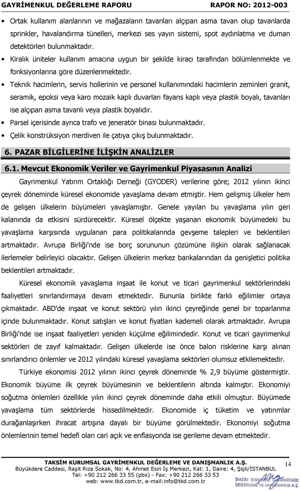 Teknik hacimlerin, servis hollerinin ve personel kullanımındaki hacimlerin zeminleri granit, seramik, epoksi veya karo mozaik kaplı duvarları fayans kaplı veya plastik boyalı, tavanları ise alçıpan