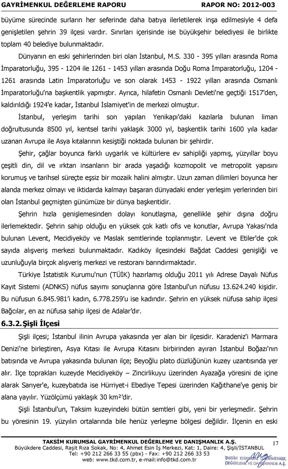 395-1204 ile 1261-1453 yılları arasında Doğu Roma İmparatorluğu, 1204-1261 arasında Latin İmparatorluğu ve son olarak 1453-1922 yılları arasında Osmanlı İmparatorluğu'na başkentlik yapmıştır.