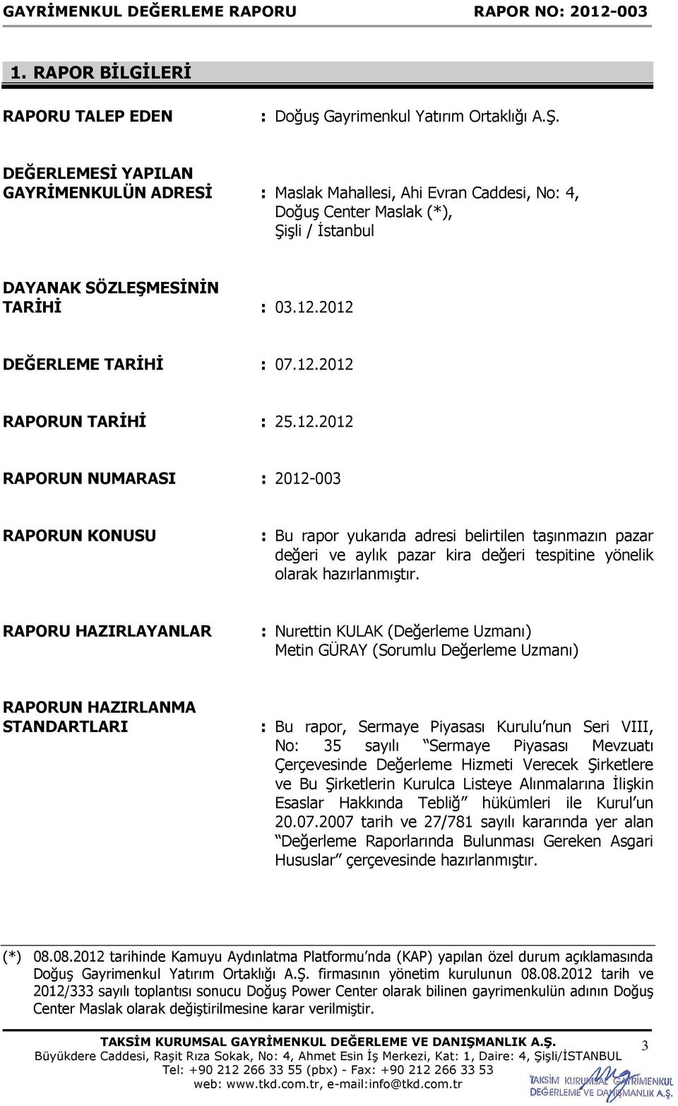 12.2012 RAPORUN NUMARASI : 2012-003 RAPORUN KONUSU : Bu rapor yukarıda adresi belirtilen taşınmazın pazar değeri ve aylık pazar kira değeri tespitine yönelik olarak hazırlanmıştır.