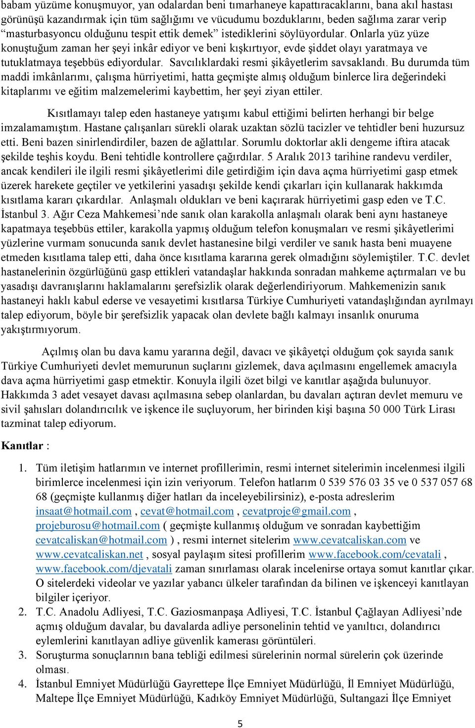 Onlarla yüz yüze konuştuğum zaman her şeyi inkâr ediyor ve beni kışkırtıyor, evde şiddet olayı yaratmaya ve tutuklatmaya teşebbüs ediyordular. Savcılıklardaki resmi şikâyetlerim savsaklandı.