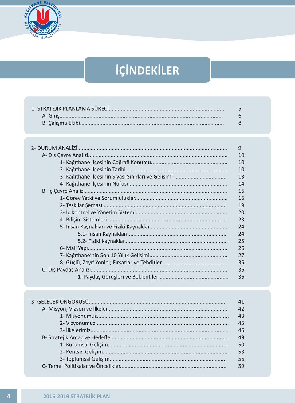 .. 19 3- İç Kontrol ve Yönetim Sistemi... 20 4- Bilişim Sistemleri... 23 5- İnsan Kaynakları ve Fiziki Kaynaklar... 24 5.1- İnsan Kaynakları... 24 5.2- Fiziki Kaynaklar... 25 6- Mali Yapı.