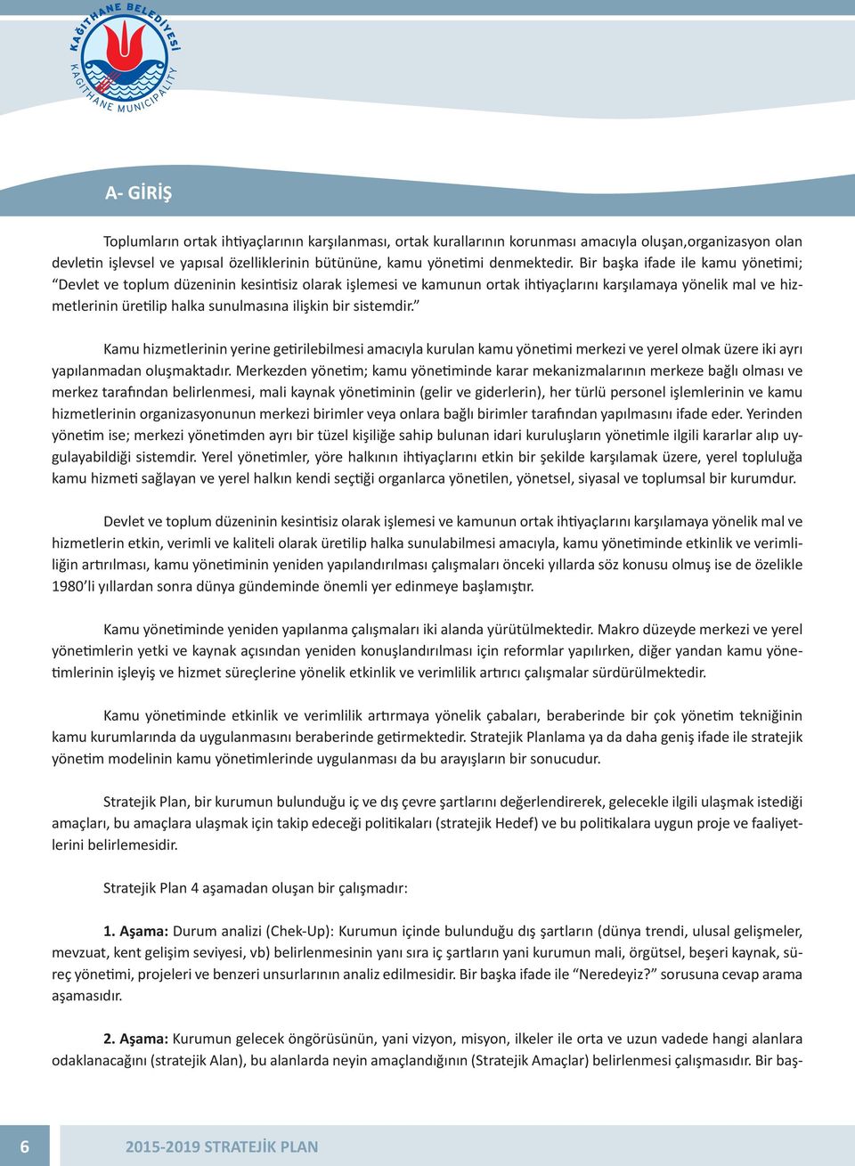 sistemdir. Kamu hizmetlerinin yerine getirilebilmesi amacıyla kurulan kamu yönetimi merkezi ve yerel olmak üzere iki ayrı yapılanmadan oluşmaktadır.