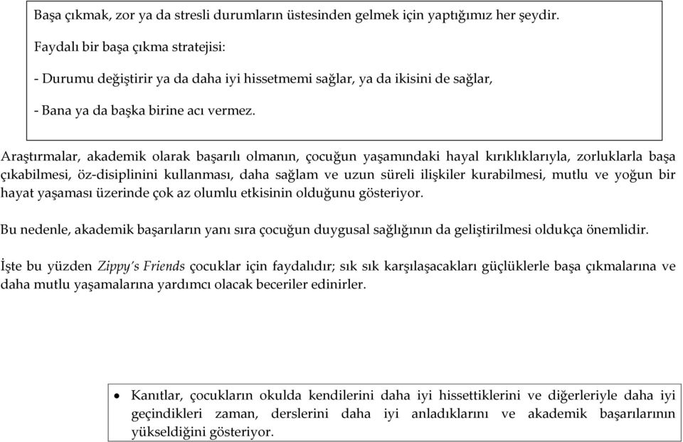 Araştırmalar, akademik olarak başarılı olmanın, çocuğun yaşamındaki hayal kırıklıklarıyla, zorluklarla başa çıkabilmesi, öz disiplinini kullanması, daha sağlam ve uzun süreli ilişkiler kurabilmesi,