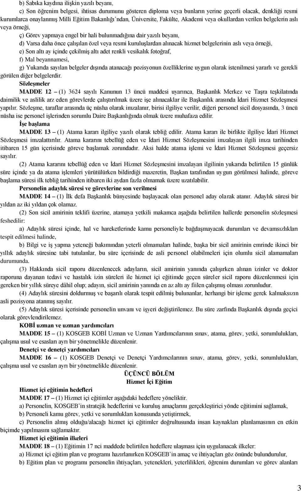 kuruluşlardan alınacak hizmet belgelerinin aslı veya örneği, e) Son altı ay içinde çekilmiş altı adet renkli vesikalık fotoğraf, f) Mal beyannamesi, g) Yukarıda sayılan belgeler dışında atanacağı