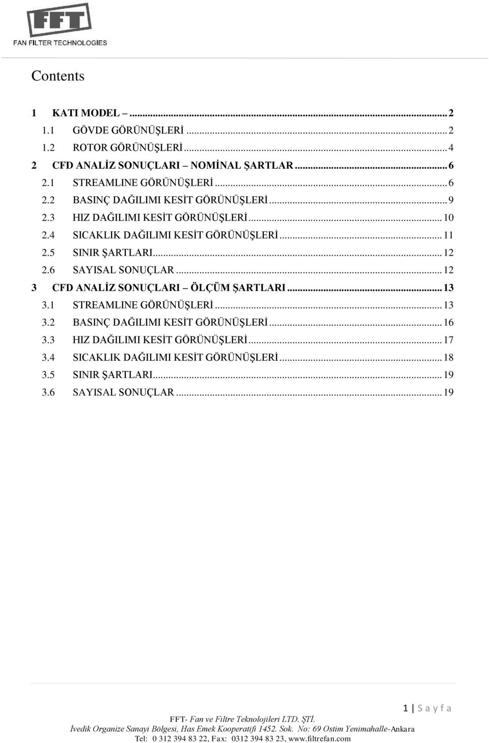 5 SINIR ŞARTLARI... 12 2.6 SAYISAL SONUÇLAR... 12 3 CFD ANALİZ SONUÇLARI ÖLÇÜM ŞARTLARI... 13 3.1 STREAMLINE GÖRÜNÜŞLERİ... 13 3.2 BASINÇ DAĞILIMI KESİT GÖRÜNÜŞLERİ.