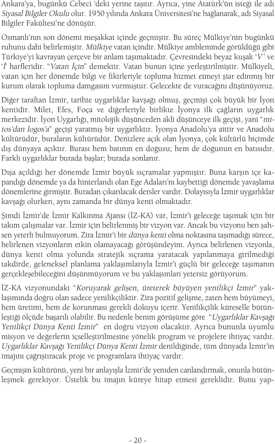 Mülkiye vatan içindir. Mülkiye ambleminde görüldüğü gibi Türkiye yi kavrayan çerçeve bir anlam taşımaktadır. Çevresindeki beyaz kuşak V ve İ harfleridir. Vatan İçin demektir.