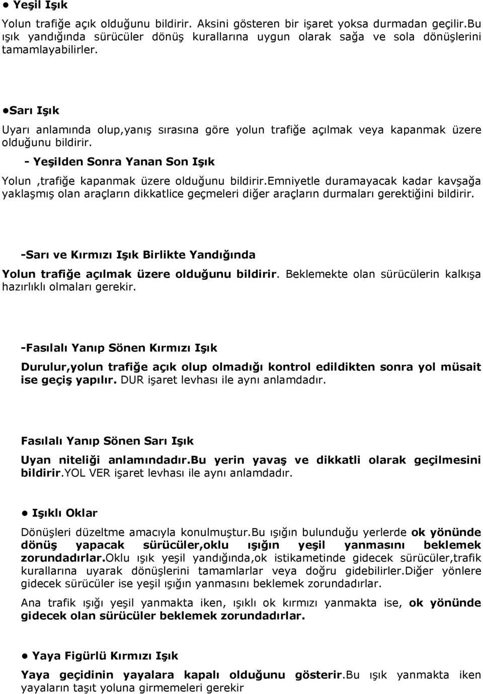 Sarı Işık Uyarı anlamında olup,yanış sırasına göre yolun trafiğe açılmak veya kapanmak üzere olduğunu bildirir. - Yeşilden Sonra Yanan Son Işık Yolun,trafiğe kapanmak üzere olduğunu bildirir.