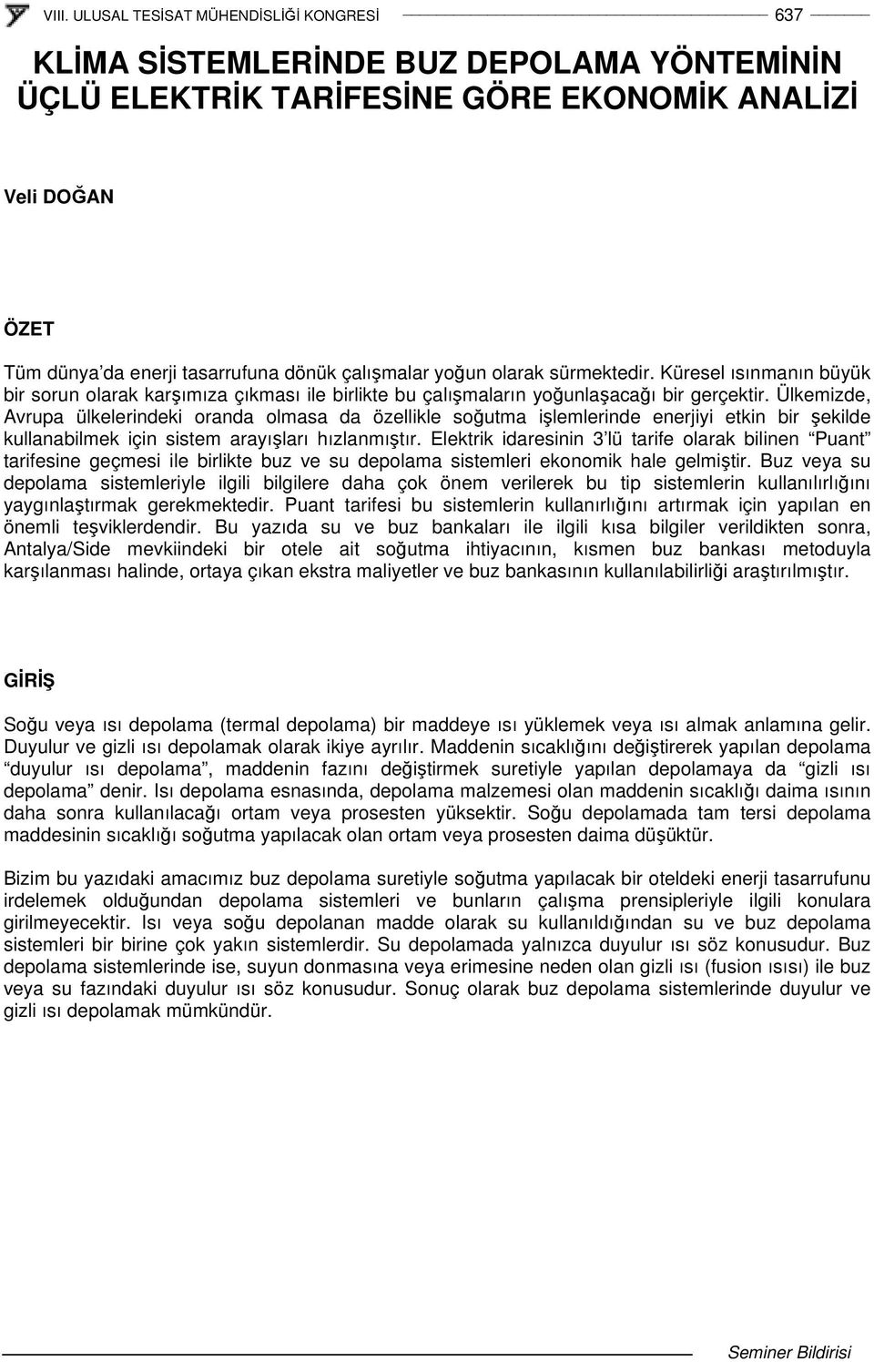 Ülkemizde, Avrupa ülkelerindeki oranda olmasa da özellikle soutma ilemlerinde enerjiyi etkin bir ekilde kullanabilmek için sistem arayıları hızlanmıtır.