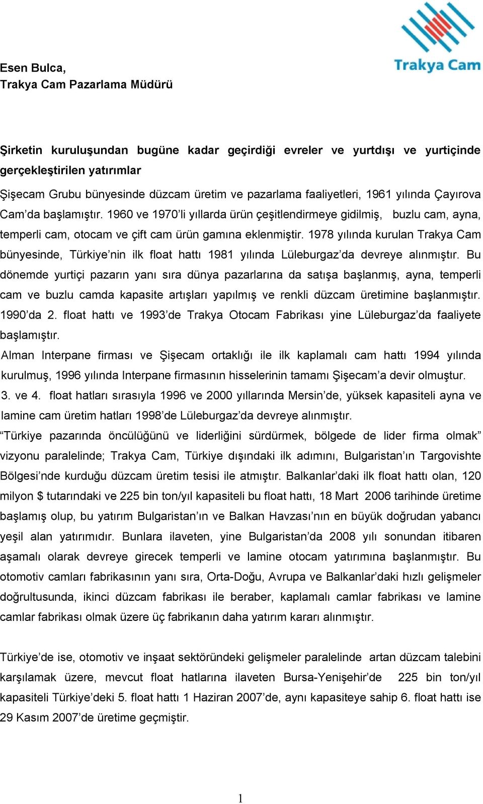 1978 yılında kurulan Trakya Cam bünyesinde, Türkiye nin ilk float hattı 1981 yılında Lüleburgaz da devreye alınmıştır.