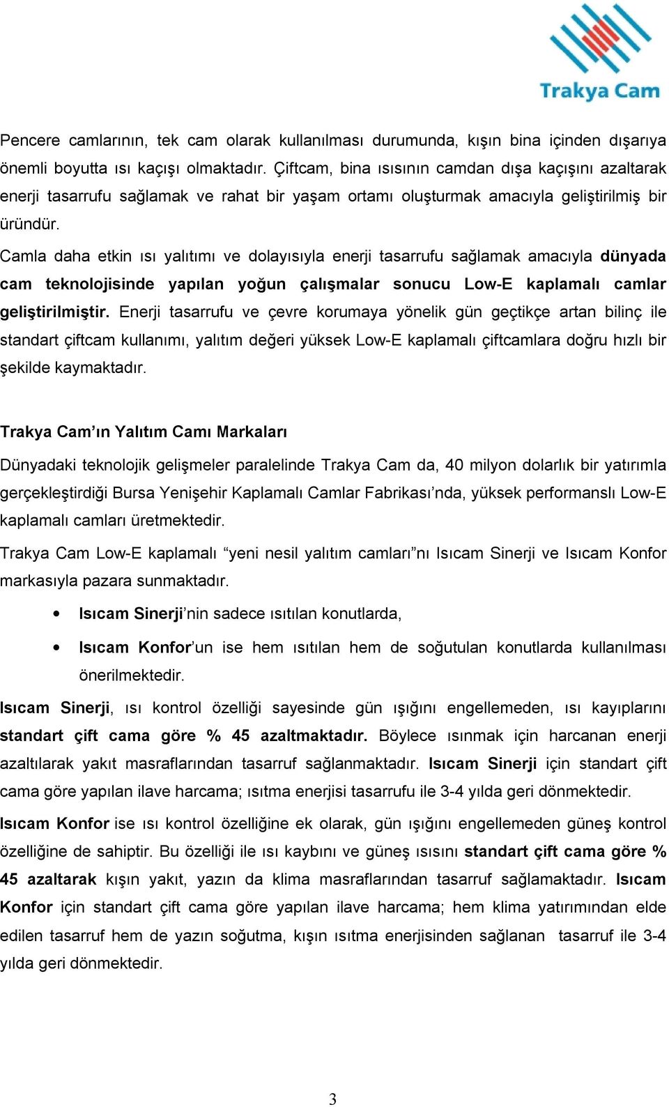 Camla daha etkin ısı yalıtımı ve dolayısıyla enerji tasarrufu sağlamak amacıyla dünyada cam teknolojisinde yapılan yoğun çalışmalar sonucu Low-E kaplamalı camlar geliştirilmiştir.