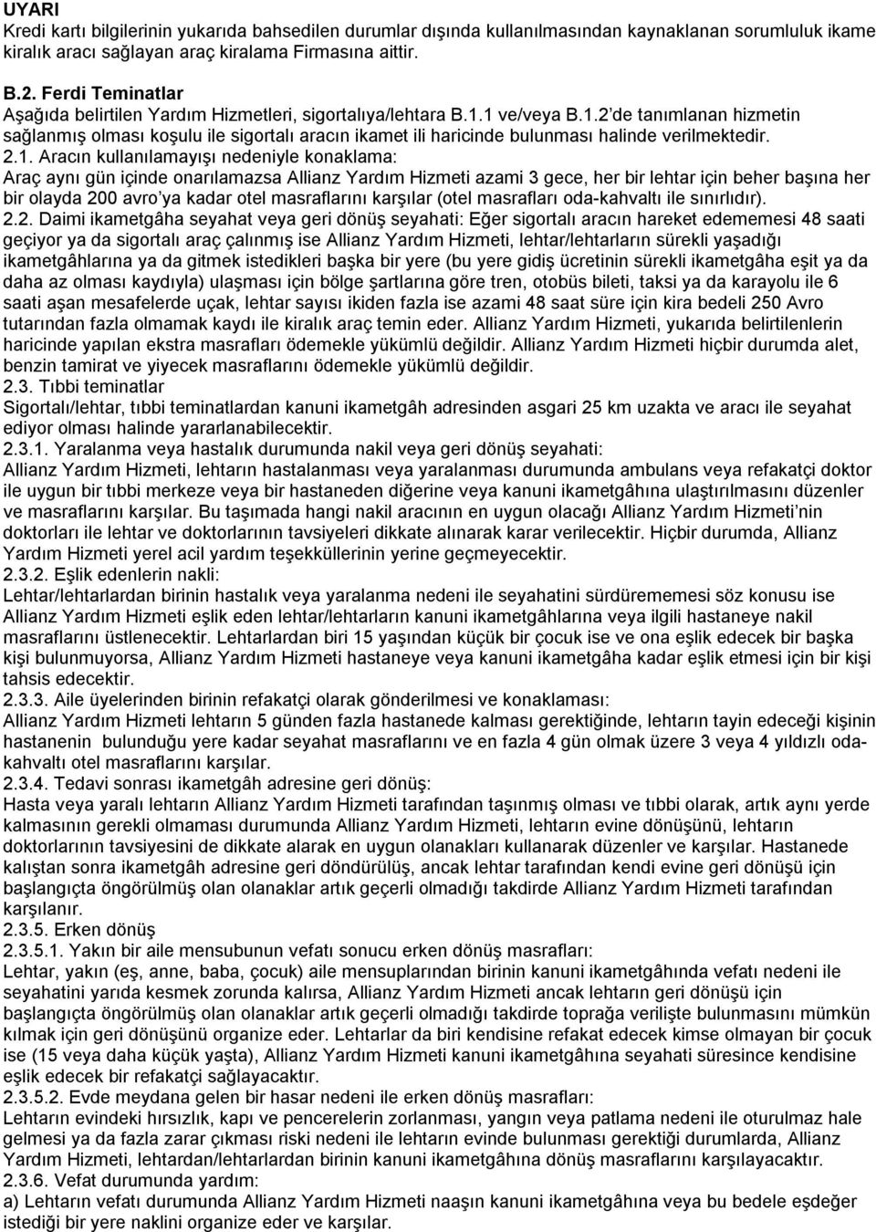 1 ve/veya B.1.2 de tanımlanan hizmetin sağlanmış olması koşulu ile sigortalı aracın ikamet ili haricinde bulunması halinde verilmektedir. 2.1. Aracın kullanılamayışı nedeniyle konaklama: Araç aynı