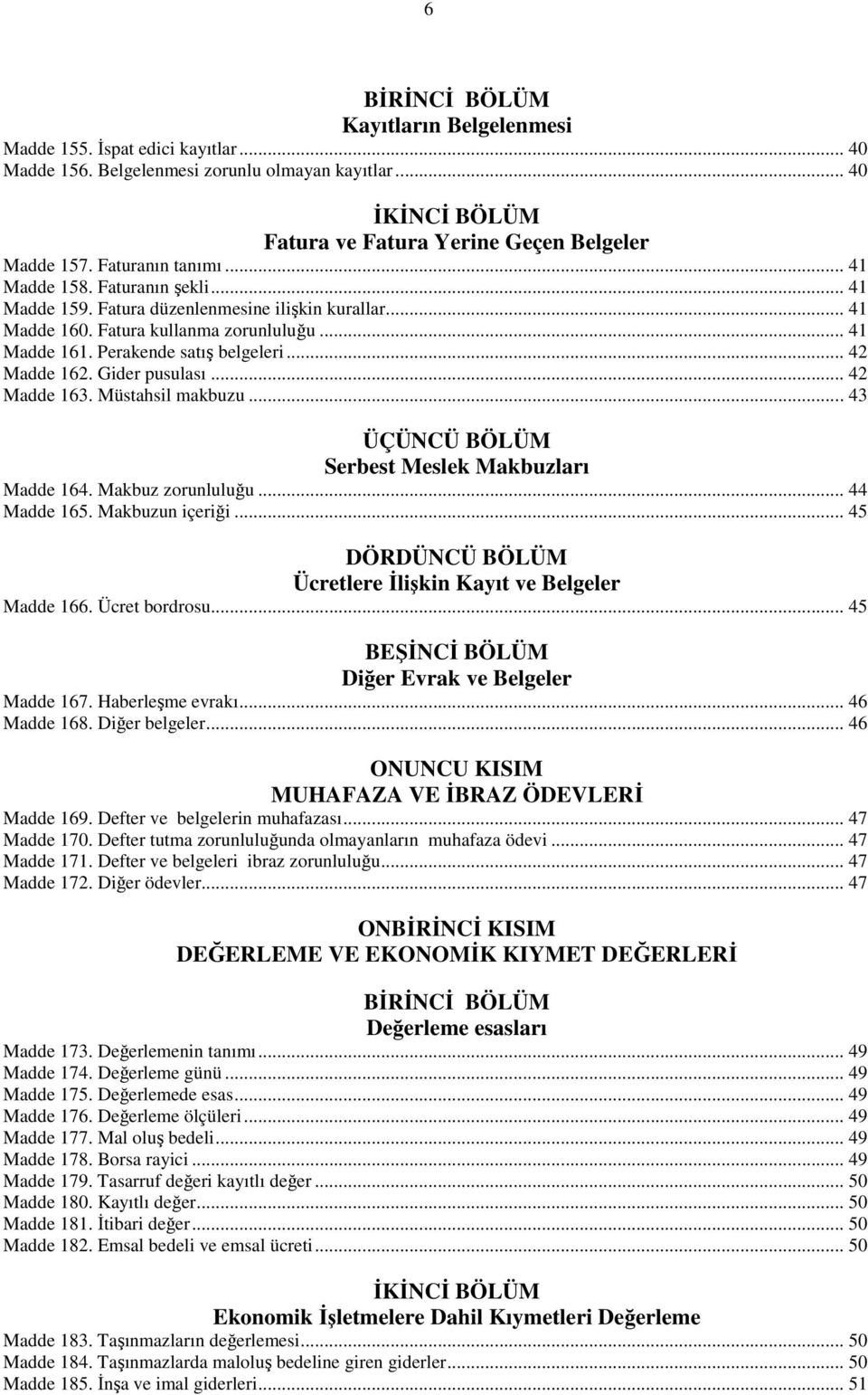 .. 42 Madde 162. Gider pusulası... 42 Madde 163. Müstahsil makbuzu... 43 ÜÇÜNCÜ BÖLÜM Serbest Meslek Makbuzları Madde 164. Makbuz zorunluluğu... 44 Madde 165. Makbuzun içeriği.