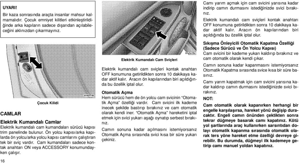 Ön yolcu kap s /arka kap - larda ön yolcu/arka yolcu kap s camlar n çal flt ran tek bir sviç vard r. Cam kumandalar sadece kontak anahtar ON veya ACCESSORY konumundayken çal fl r.