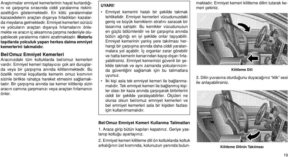 Emniyet kemerleri sürücü ve yolcular n araçtan d flar ya f rlamalar n önlemekte ve arac n iç aksam na çarpma nedeniyle oluflabilecek yaralanma riskini azaltmaktad r.