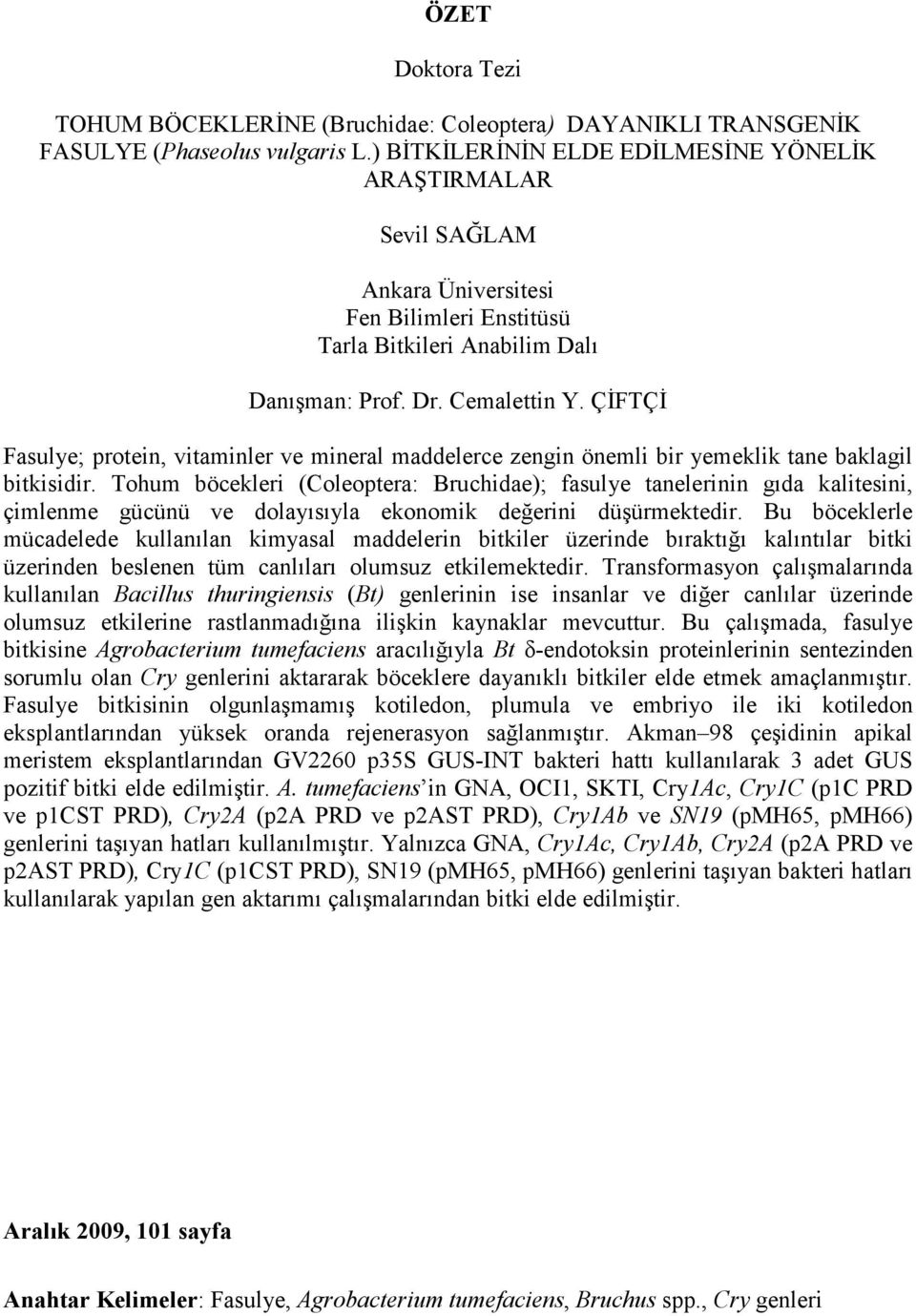 ÇİFTÇİ Fasulye; protein, vitaminler ve mineral maddelerce zengin önemli bir yemeklik tane baklagil bitkisidir.