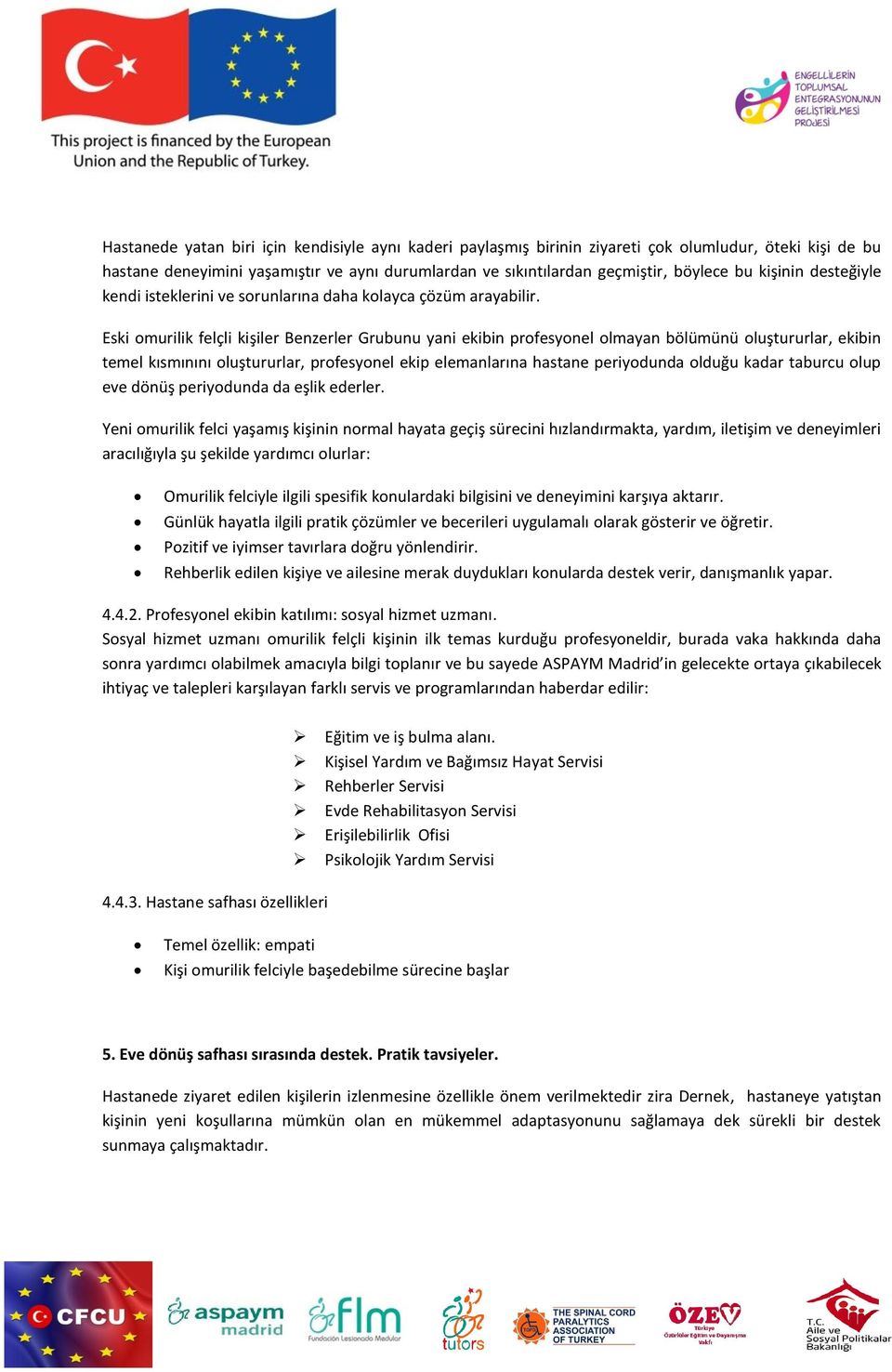 Eski omurilik felçli kişiler Benzerler Grubunu yani ekibin profesyonel olmayan bölümünü oluştururlar, ekibin temel kısmınını oluştururlar, profesyonel ekip elemanlarına hastane periyodunda olduğu