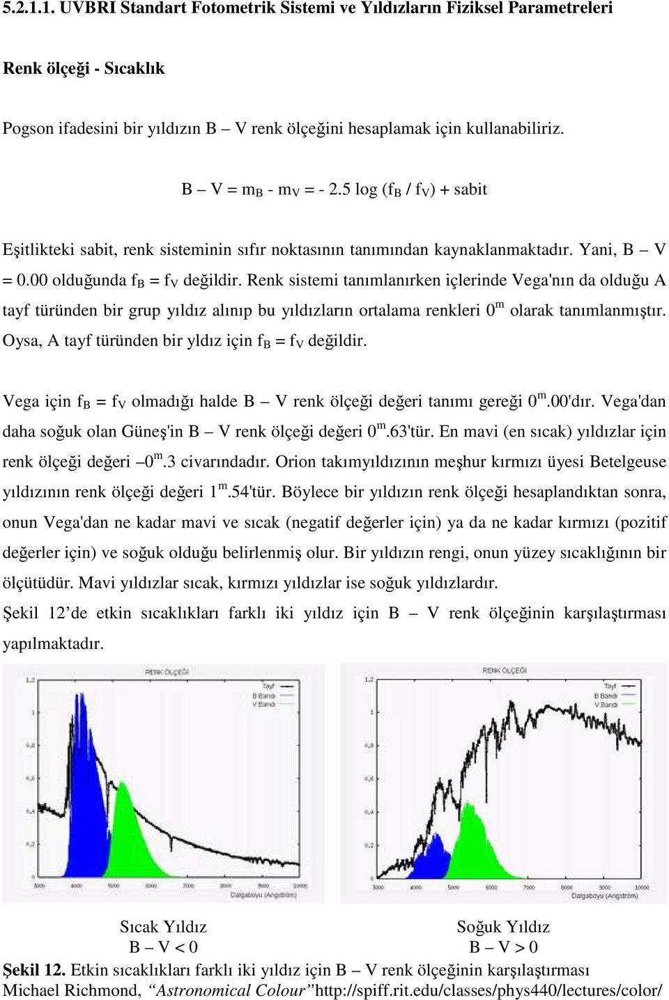 Renk sistemi tanımlanırken içlerinde Vega'nın da olduğu A tayf türünden bir grup yıldız alınıp bu yıldızların ortalama renkleri 0 m olarak tanımlanmıştır.