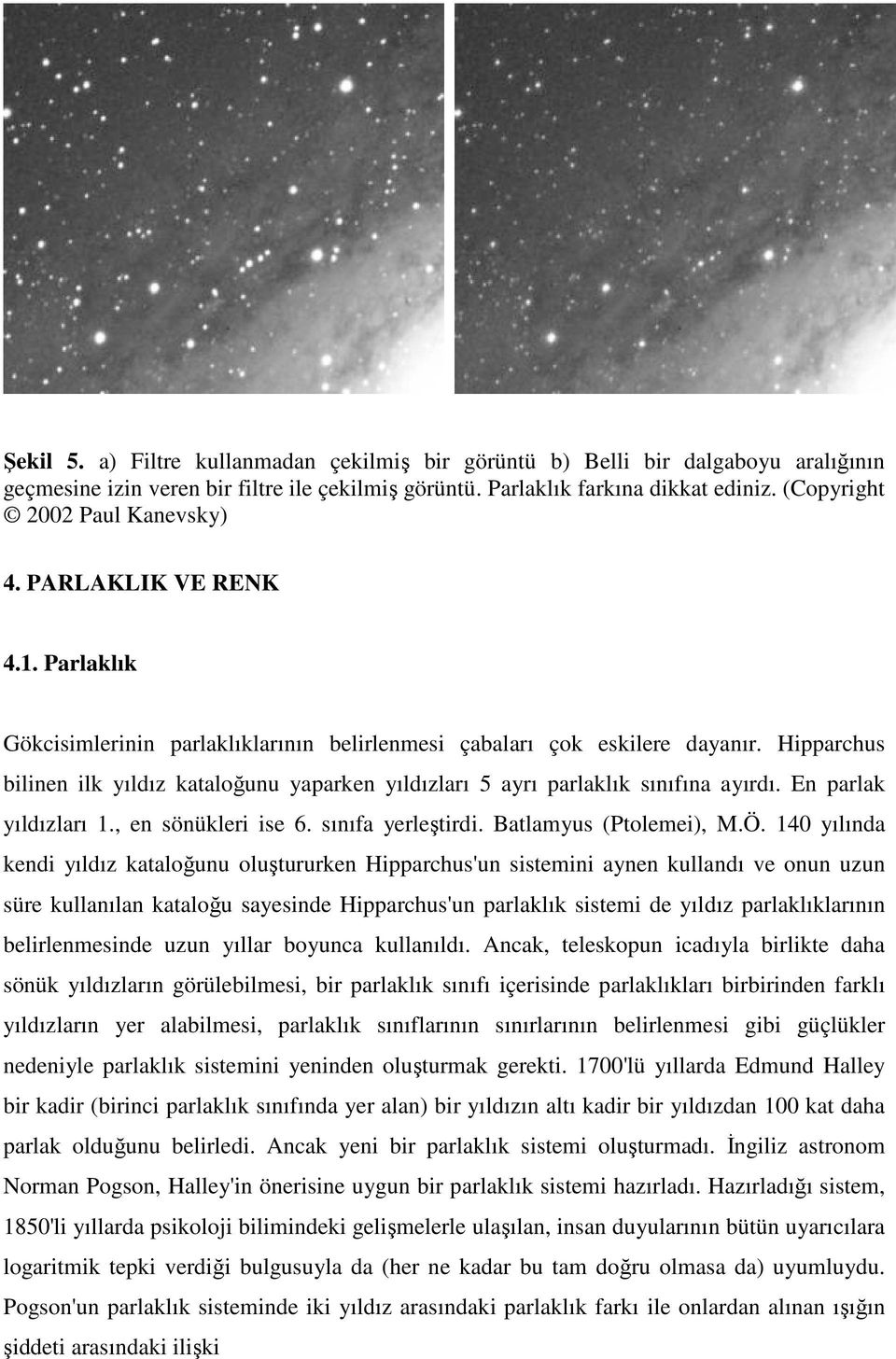 Hipparchus bilinen ilk yıldız kataloğunu yaparken yıldızları 5 ayrı parlaklık sınıfına ayırdı. En parlak yıldızları 1., en sönükleri ise 6. sınıfa yerleştirdi. Batlamyus (Ptolemei), M.Ö.