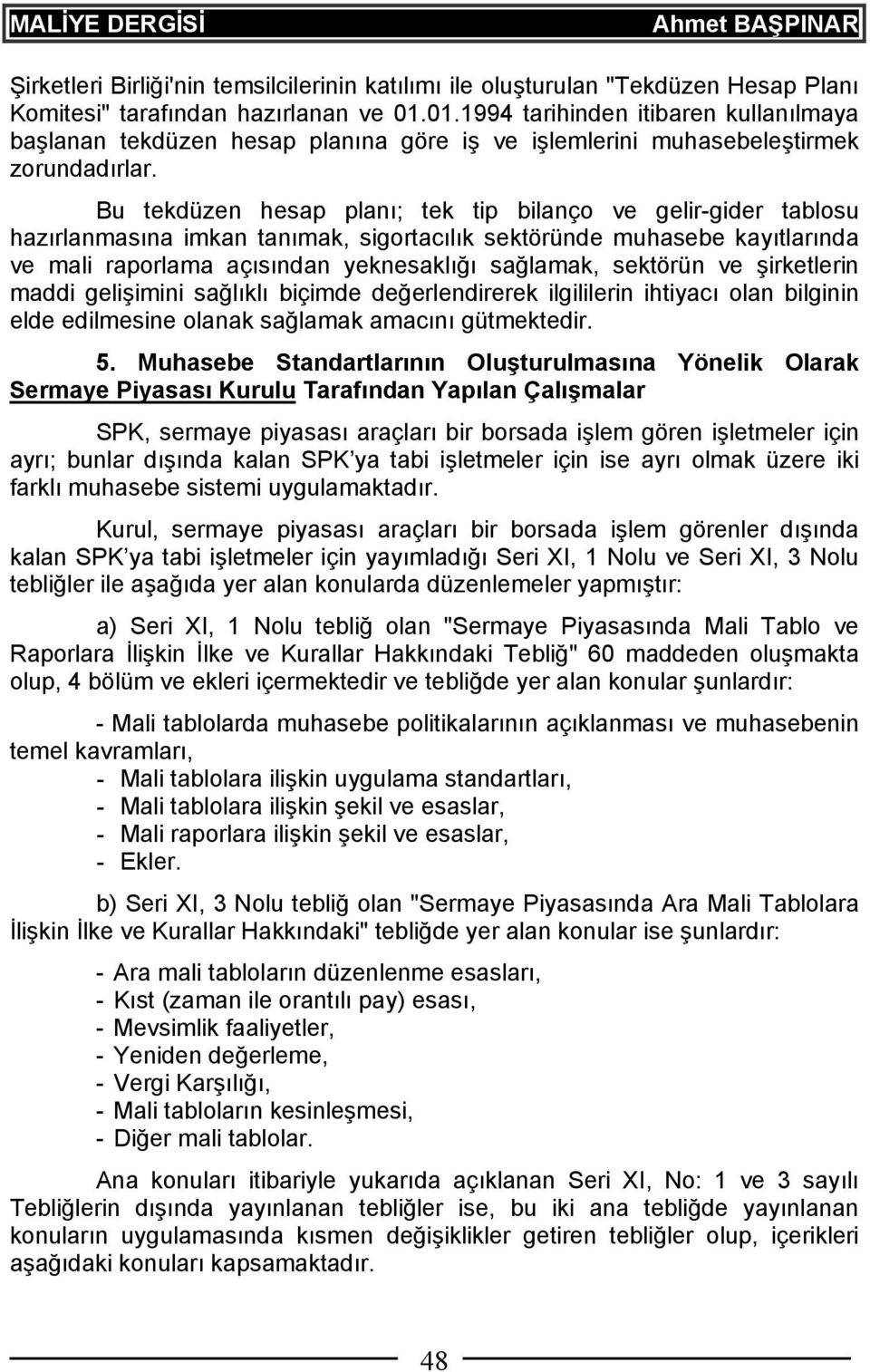 Bu tekdüzen hesap planı; tek tip bilanço ve gelir-gider tablosu hazırlanmasına imkan tanımak, sigortacılık sektöründe muhasebe kayıtlarında ve mali raporlama açısından yeknesaklığı sağlamak, sektörün