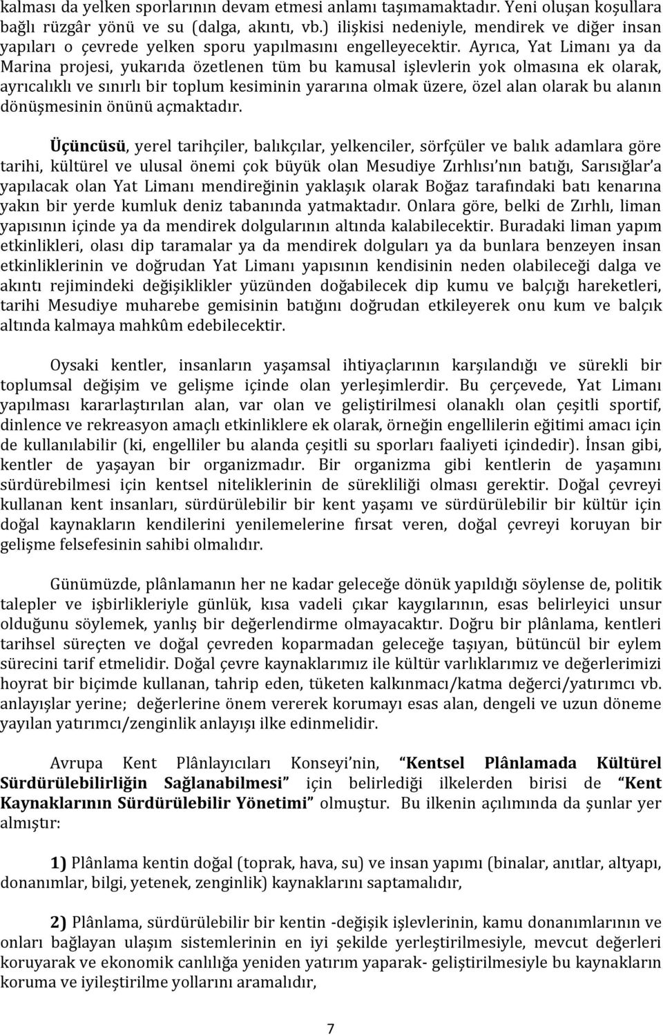 Ayrıca, Yat Limanı ya da Marina projesi, yukarıda özetlenen tüm bu kamusal işlevlerin yok olmasına ek olarak, ayrıcalıklı ve sınırlı bir toplum kesiminin yararına olmak üzere, özel alan olarak bu