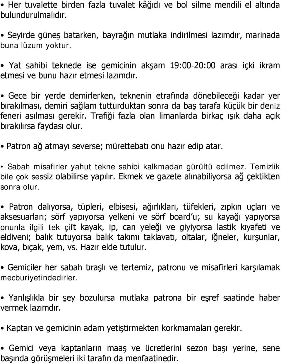 Gece bir yerde demirlerken, teknenin etrafında dönebileceği kadar yer bırakılması, demiri sağlam tutturduktan sonra da baş tarafa küçük bir deniz feneri asılması gerekir.