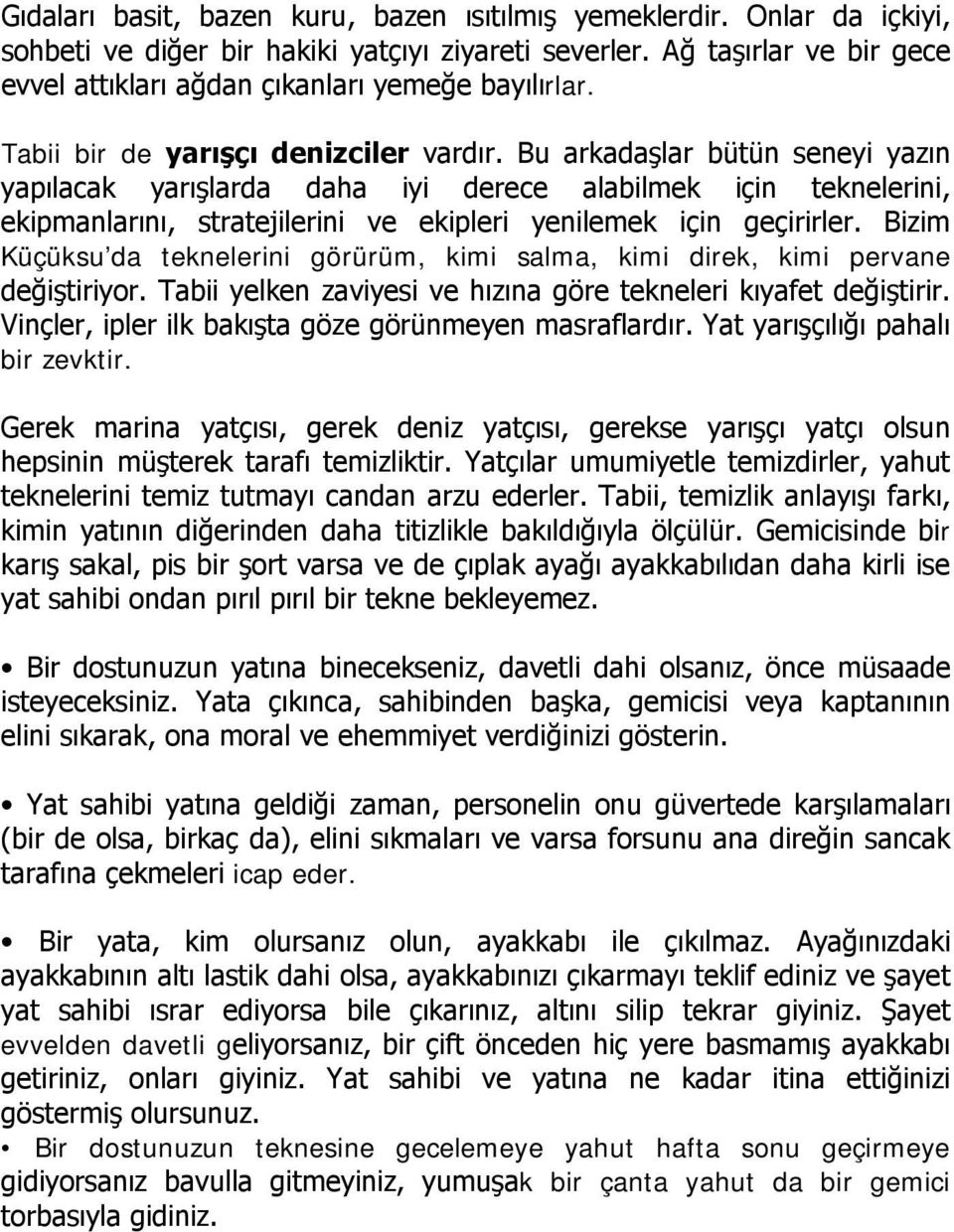 Bu arkadaşlar bütün seneyi yazın yapılacak yarışlarda daha iyi derece alabilmek için teknelerini, ekipmanlarını, stratejilerini ve ekipleri yenilemek için geçirirler.