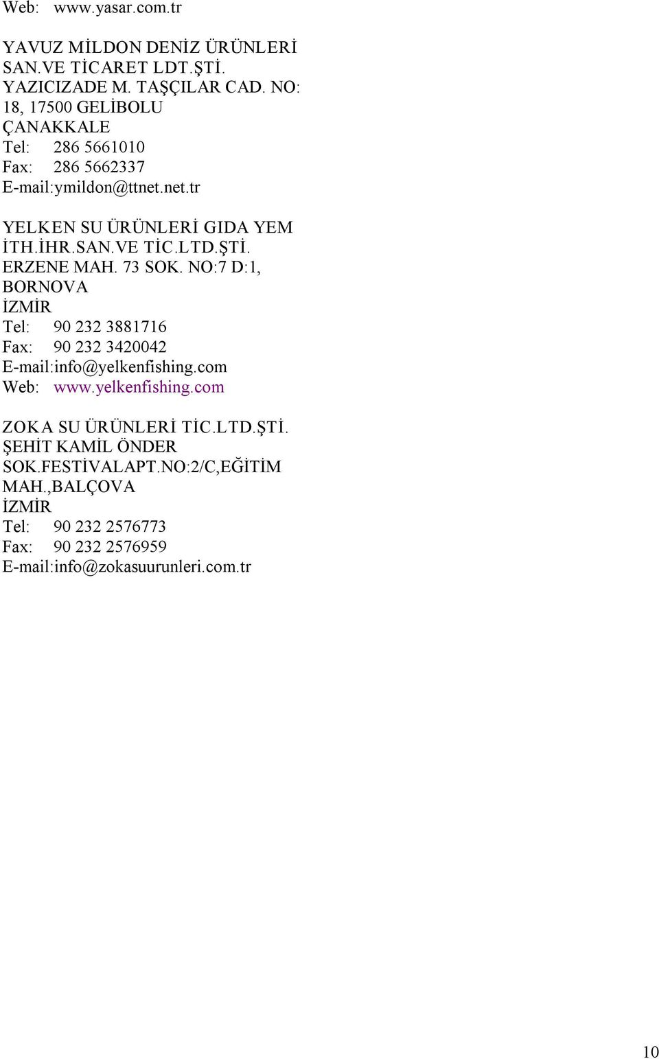 ŞTİ. ERZENE MAH. 73 SOK. NO:7 D:1, BORNOVA Tel: 90 232 3881716 Fax: 90 232 3420042 E mail:info@yelkenfishing.com Web: www.yelkenfishing.com ZOKA SU ÜRÜNLERİ TİC.