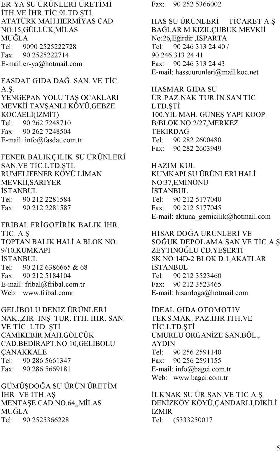 com.tr Web: www.fribal.comr GELİBOLU DENİZ ÜRÜNLERİ NAK.,ZİR. İNŞ. TUR. İTH. İHR. SAN. VE TİC. LTD. ŞTİ CAMİKEBİR MAH.GÖLCÜK CAD.BEDİRAPT.