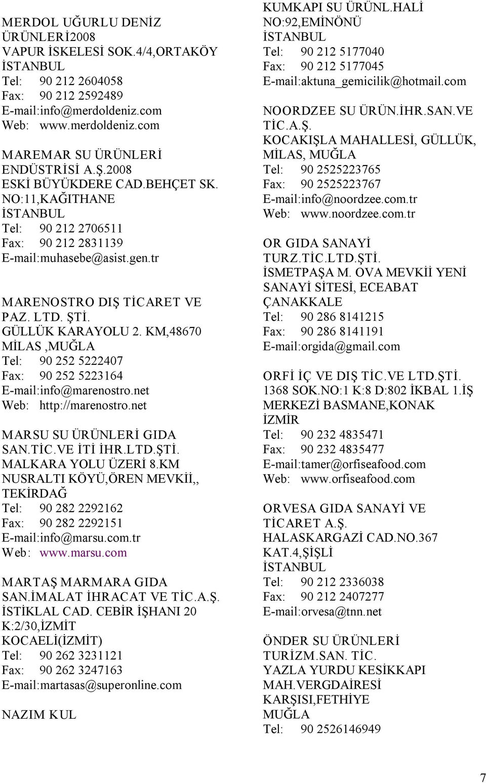 KM,48670 MİLAS,MUĞLA Tel: 90 252 5222407 Fax: 90 252 5223164 E mail:info@marenostro.net Web: http://marenostro.net MARSU SU ÜRÜNLERİ GIDA SAN.TİC.VE İTİ İHR.LTD.ŞTİ. MALKARA YOLU ÜZERİ 8.