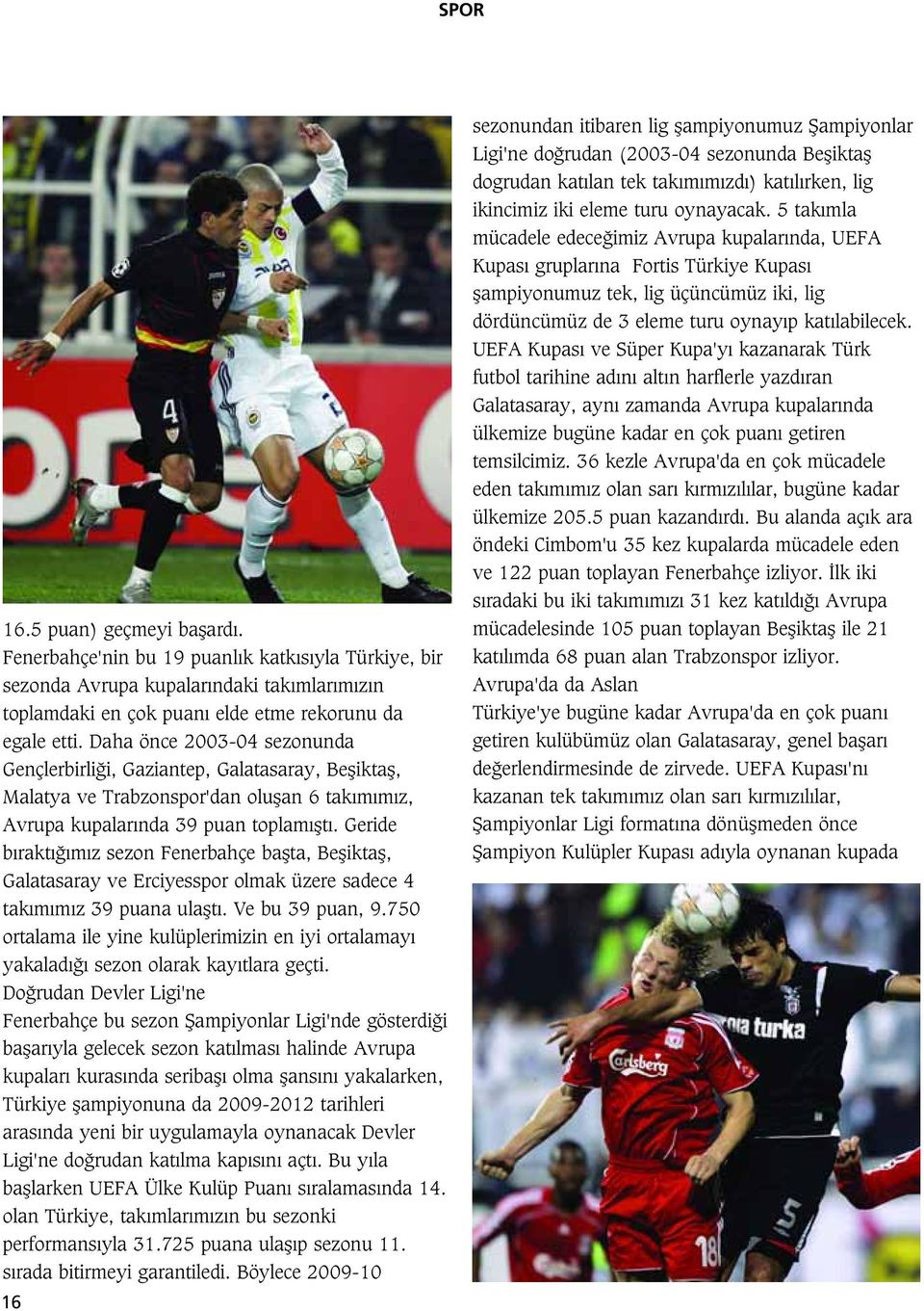 Geride b rakt m z sezon Fenerbahçe baflta, Befliktafl, Galatasaray ve Erciyesspor olmak üzere sadece 4 tak m m z 39 puana ulaflt. Ve bu 39 puan, 9.