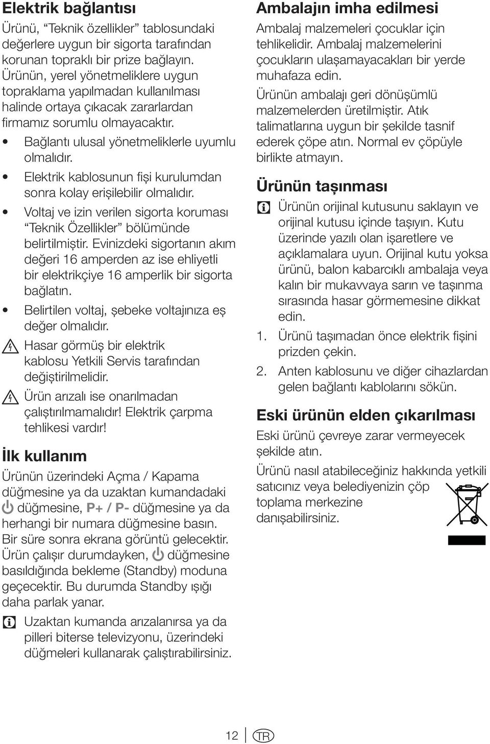 Elektrik kablosunun fişi kurulumdan sonra kolay erişilebilir olmalıdır. Voltaj ve izin verilen sigorta koruması Teknik Özellikler bölümünde belirtilmiştir.