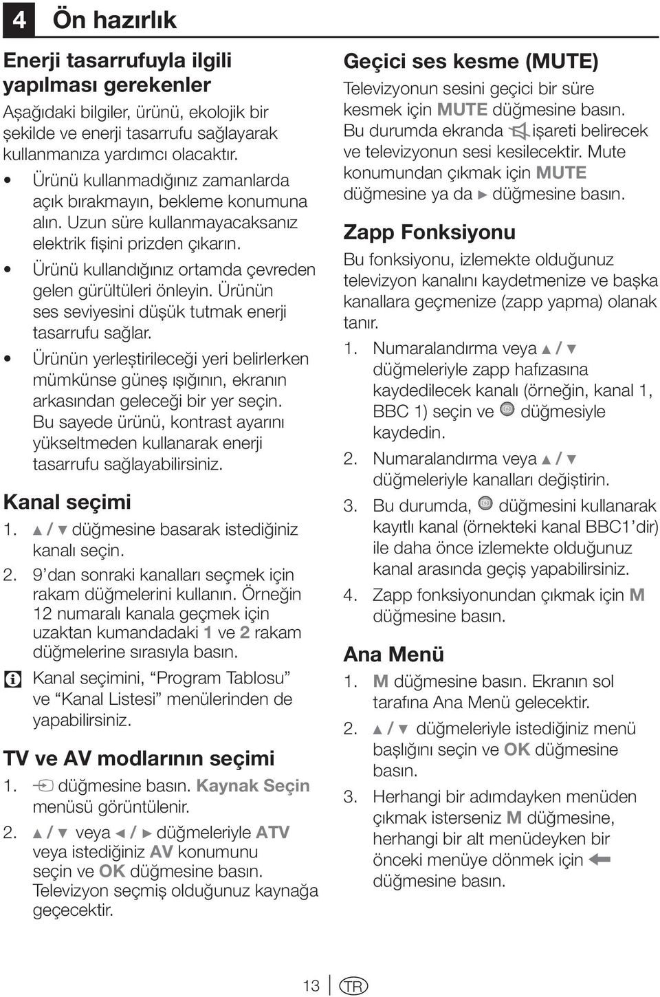 Ürünün ses seviyesini düşük tutmak enerji tasarrufu sağlar. Ürünün yerleştirileceği yeri belirlerken mümkünse güneş ışığının, ekranın arkasından geleceği bir yer seçin.