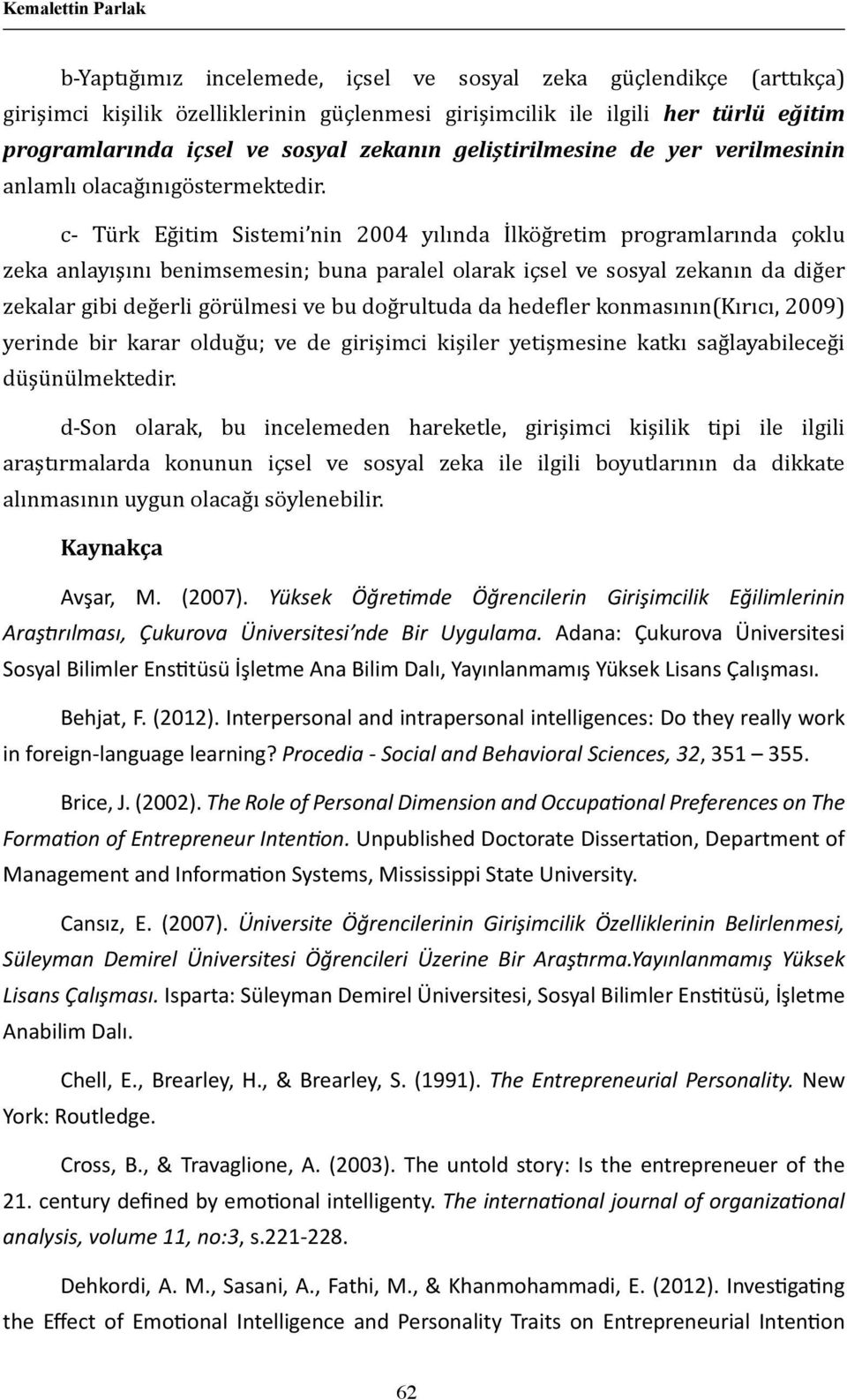 c- Türk Eğitim Sistemi nin 2004 yılında İlköğretim programlarında çoklu zeka anlayışını benimsemesin; buna paralel olarak içsel ve sosyal zekanın da diğer zekalar gibi değerli görülmesi ve bu