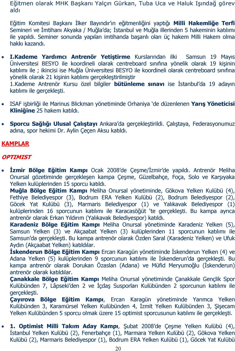 Kademe Yardımcı Antrenör Yetiştirme Kurslarından ilki Samsun 19 Mayıs Üniversitesi BESYO ile koordineli olarak centreboard sınıfına yönelik olarak 19 kişinin katılımı ile ; ikincisi ise Muğla